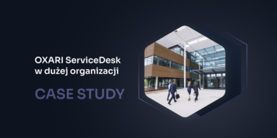 Automatyzacja obsługi zgłoszeń w dużej organizacji – wdrożenie OXARI Service Desk