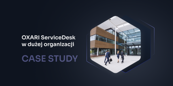 Automatyzacja obsługi zgłoszeń w dużej organizacji – wdrożenie OXARI Service Desk